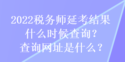 2022税务师延考结果什么时候查询？查询网址是什么？