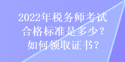 2022年税务师考试合格标准是多少？如何领取证书？