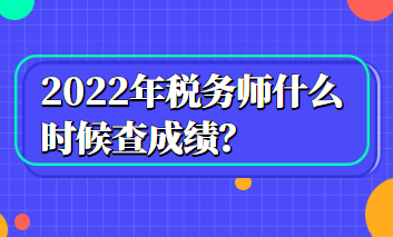 2022年税务师什么时候查成绩？