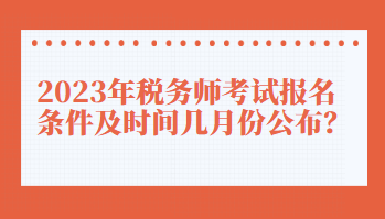 2023年税务师考试报名条件及时间几月份公布？