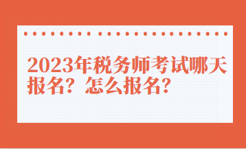 2023年税务师考试哪天报名？怎么报名？