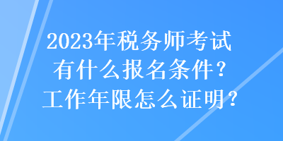 2023年税务师考试有什么报名条件？工作年限怎么证明？