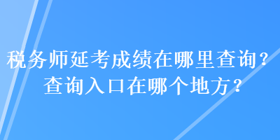 税务师延考成绩在哪里查询？查询入口在哪个地方？