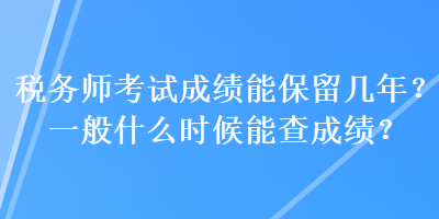 税务师考试成绩能保留几年？一般什么时候能查成绩？