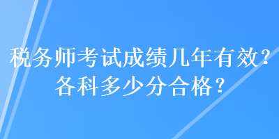 税务师考试成绩几年有效？各科多少分合格？