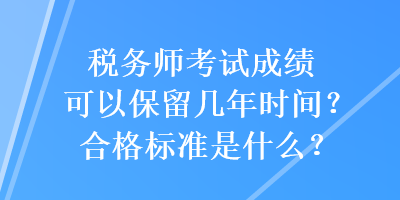 税务师考试成绩可以保留几年时间？合格标准是什么？