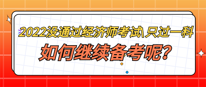 2022年没通过经济师考试_只过一科 如何继续备考呢？