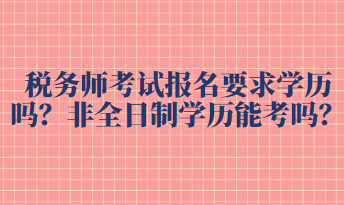 税务师考试报名要求学历吗？非全日制学历能考吗？