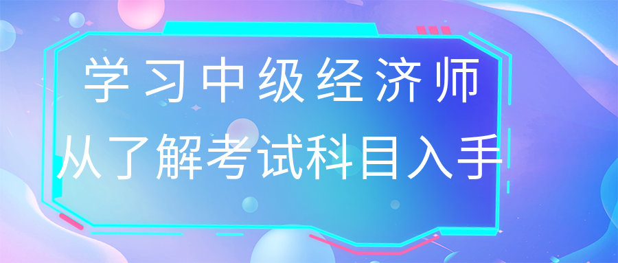 学习中级经济师 从了解考试科目入手