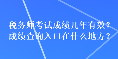 税务师考试成绩几年有效？成绩查询入口在什么地方？