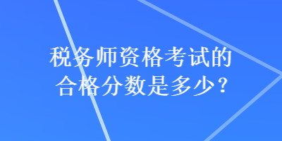 税务师资格考试的合格分数是多少？