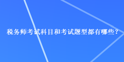 税务师考试科目和考试题型都有哪些？