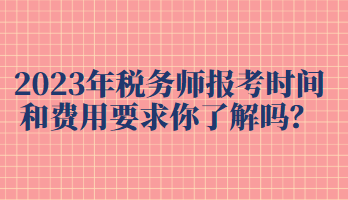 2023年税务师报考时间和费用要求你了解吗？