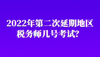 2022年第二次延期地区税务师几号考试？