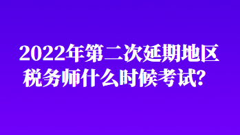 2022年第二次延期地区税务师什么时候考试？