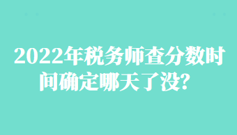 2022年税务师查分数时间确定哪天了没？