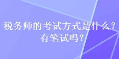 税务师的考试方式是什么？有笔试吗？