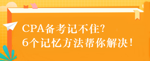 CPA备考记不住？6个记忆方法帮你解决！速来get！