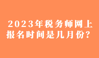 2023年税务师网上报名时间是几月份？