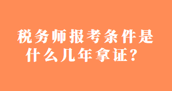 税务师报考条件是什么几年拿证？