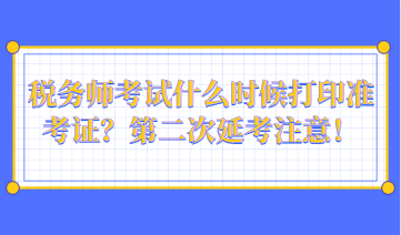 税务师考试什么时候打印准考证？第二次延考注意！