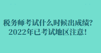 税务师考试什么时候出成绩？2022年已考试地区注意！