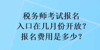 税务师考试报名入口在几月份开放？报名费用是多少？