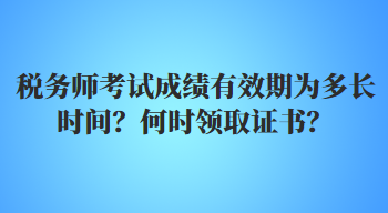 税务师考试成绩有效期为多长时间？何时领取证书？