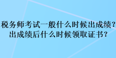 税务师考试一般什么时候出成绩？出成绩后什么时候领取证书？