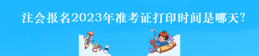 注会报名2023年准考证打印时间是哪天？