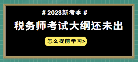 2023年税务师大纲什么时候出 怎么提前学习？