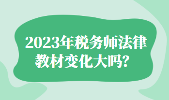 2023年税务师法律教材变化大吗？