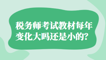 税务师考试教材每年变化大吗还是小的