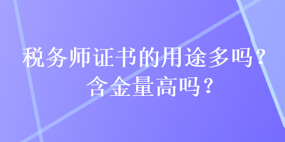 税务师证书的用途多吗？含金量高吗？