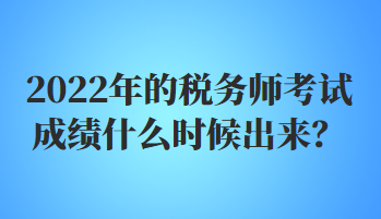 2022年的税务师考试成绩什么时候出来？