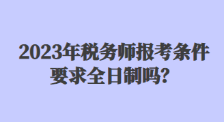 2023年税务师报考条件要求全日制吗？