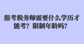 报考税务师需要什么学历才能考？限制年龄吗？