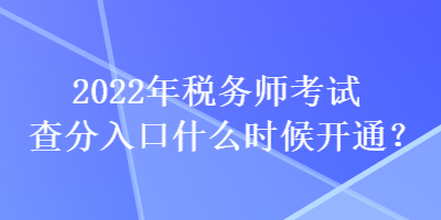 2022年税务师考试查分入口什么时候开通？