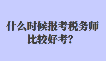 什么时候报考税务师比较好考？