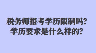 税务师报考学历限制吗？学历要求是什么样的？