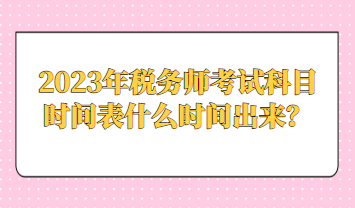 2023年税务师考试科目时间表什么时间出来？