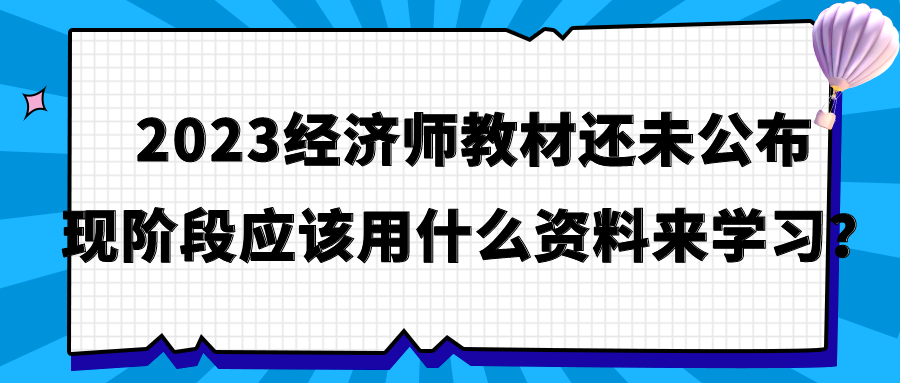 2023经济师教材还未公布 现阶段应该用什么资料来学习？