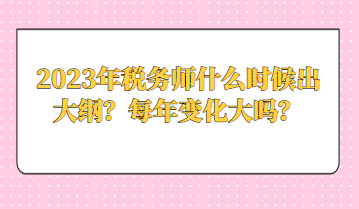 2023年税务师什么时候出大纲？每年变化大吗？