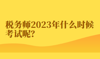 税务师2023年什么时候考试呢？