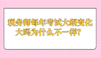 税务师每年考试大纲变化大吗为什么不一样？