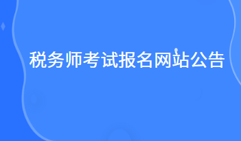 税务师考试报名网站公告什么时候出来