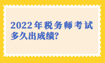 2022年税务师考试多久出成绩？