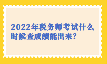 2022年税务师考试什么时候查成绩能出来？