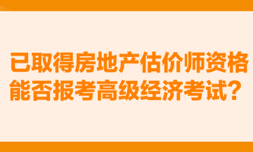 已取得房地产估价师资格，能否报考高级经济考试？