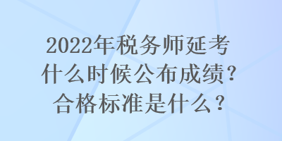 2022年税务师延考什么时候公布成绩？合格标准是什么？